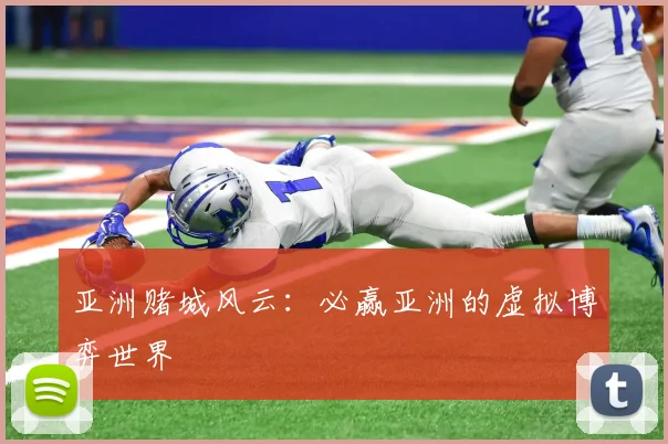 亚洲赌城风云：必赢亚洲的虚拟博弈世界